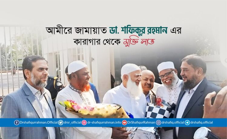 আমীরে জামায়াত ডা. শফিকুর রহমান-এর কারাগার থেকে মুক্তি লাভ